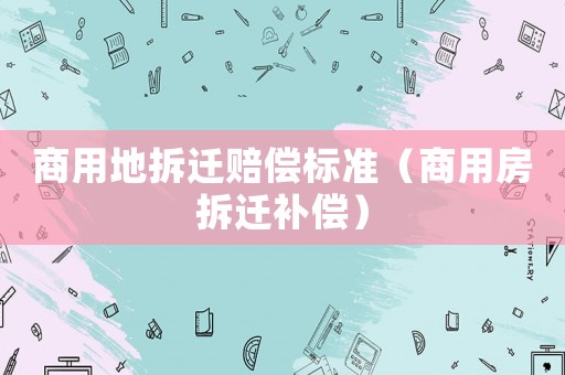 商用地拆遷賠償標準（商用房拆遷補償）