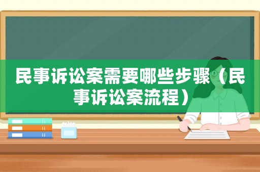 民事訴訟案需要哪些步驟（民事訴訟案流程）