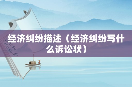 經濟糾紛描述（經濟糾紛寫什么訴訟狀）