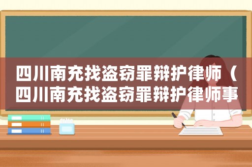 四川南充找盜竊罪辯護律師（四川南充找盜竊罪辯護律師事務所）