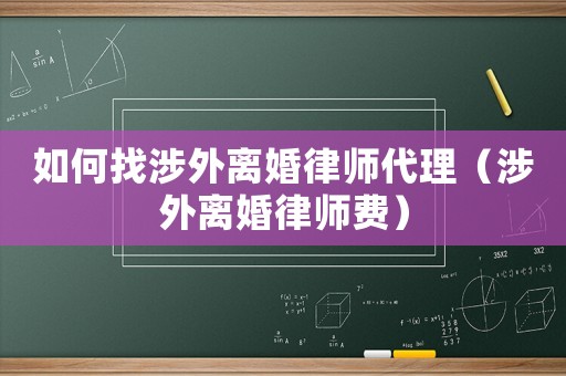 如何找涉外離婚律師代理（涉外離婚律師費）