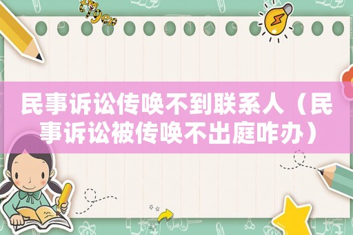 民事訴訟傳喚不到聯(lián)系人（民事訴訟被傳喚不出庭咋辦）