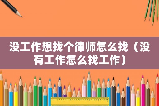 沒工作想找個律師怎么找（沒有工作怎么找工作）