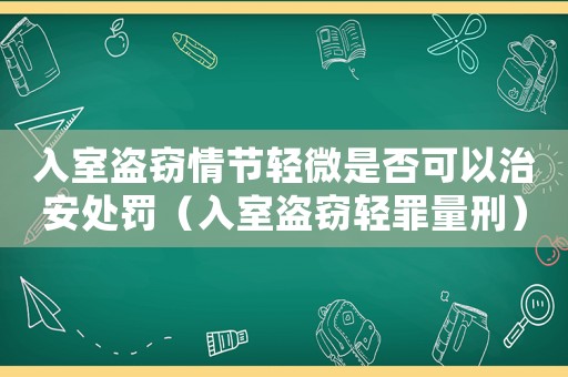 入室盜竊情節(jié)輕微是否可以治安處罰（入室盜竊輕罪量刑）