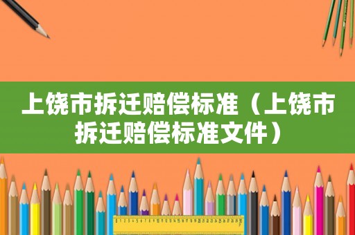上饒市拆遷賠償標準（上饒市拆遷賠償標準文件）
