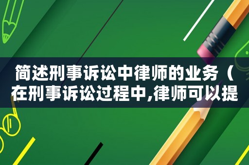 簡述刑事訴訟中律師的業務（在刑事訴訟過程中,律師可以提供哪些服務）