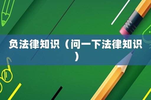 負法律知識（問一下法律知識）