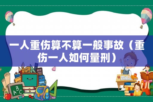 一人重傷算不算一般事故（重傷一人如何量刑）