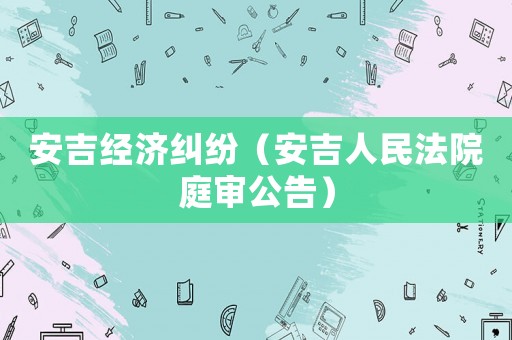 安吉經(jīng)濟(jì)糾紛（安吉人民法院庭審公告）