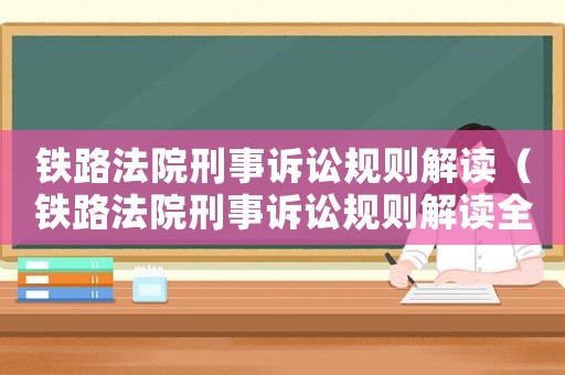 鐵路法院刑事訴訟規則解讀（鐵路法院刑事訴訟規則解讀全文）