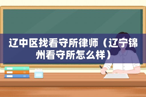 遼中區找看守所律師（遼寧錦州看守所怎么樣）