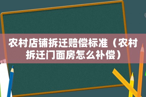 農(nóng)村店鋪拆遷賠償標(biāo)準(zhǔn)（農(nóng)村拆遷門面房怎么補(bǔ)償）