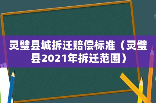 靈璧縣城拆遷賠償標(biāo)準(zhǔn)（靈璧縣2021年拆遷范圍）