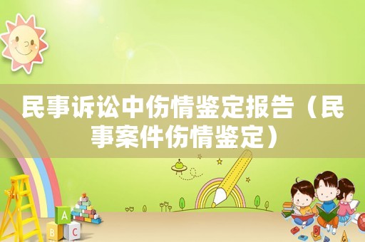 民事訴訟中傷情鑒定報告（民事案件傷情鑒定）