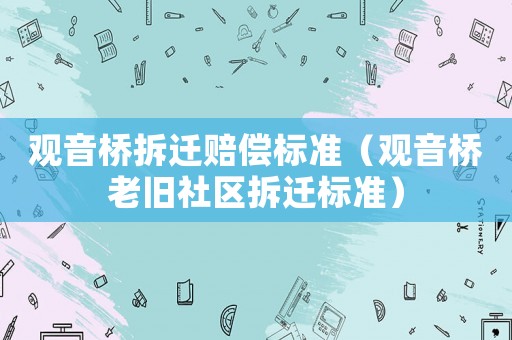 觀音橋拆遷賠償標準（觀音橋老舊社區拆遷標準）
