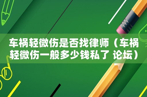 車禍輕微傷是否找律師（車禍輕微傷一般多少錢私了 論壇）
