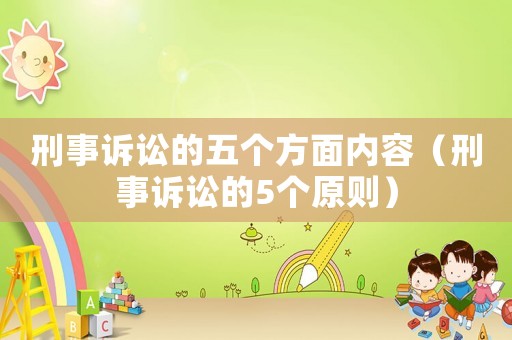 刑事訴訟的五個方面內容（刑事訴訟的5個原則）