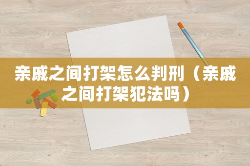 親戚之間打架怎么判刑（親戚之間打架犯法嗎）
