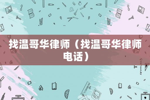 找溫哥華律師（找溫哥華律師電話）