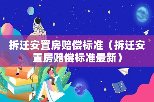 拆遷安置房賠償標準（拆遷安置房賠償標準最新）