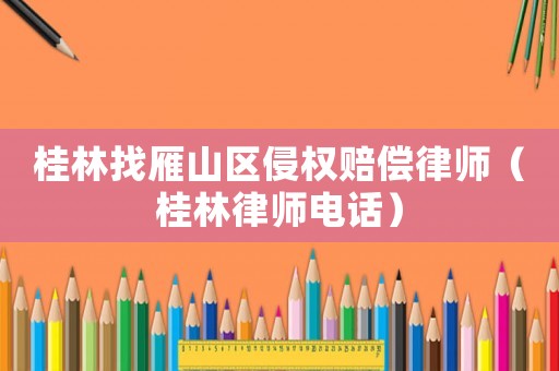 桂林找雁山區侵權賠償律師（桂林律師電話）