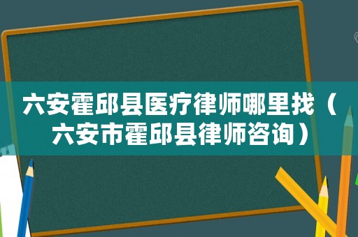 六安霍邱縣醫(yī)療律師哪里找（六安市霍邱縣律師咨詢）