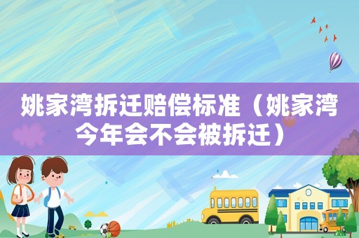 姚家灣拆遷賠償標準（姚家灣今年會不會被拆遷）