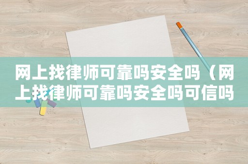 網(wǎng)上找律師可靠嗎安全嗎（網(wǎng)上找律師可靠嗎安全嗎可信嗎）