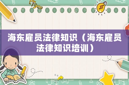 海東雇員法律知識（海東雇員法律知識培訓）