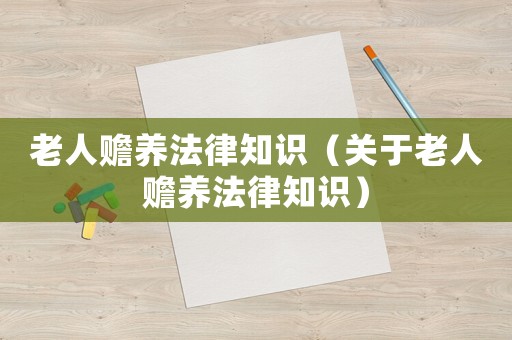 老人贍養(yǎng)法律知識（關于老人贍養(yǎng)法律知識）