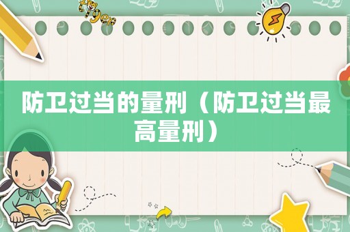 防衛過當的量刑（防衛過當最高量刑）