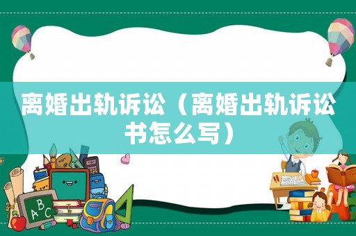 離婚出軌訴訟（離婚出軌訴訟書怎么寫）