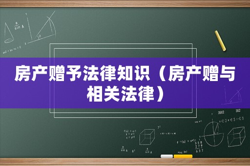 房產(chǎn)贈予法律知識（房產(chǎn)贈與相關(guān)法律）