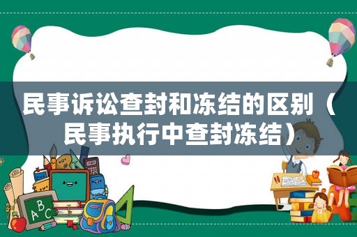 民事訴訟查封和凍結的區別（民事執行中查封凍結）