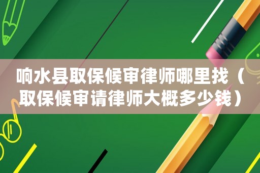 響水縣取保候審律師哪里找（取保候審請律師大概多少錢）