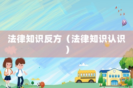 法律知識(shí)反方（法律知識(shí)認(rèn)識(shí)）