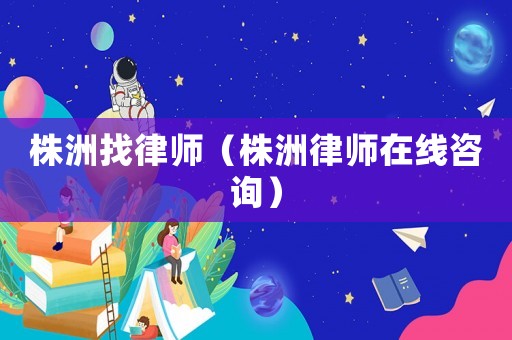 株洲找律師（株洲律師在線咨詢）