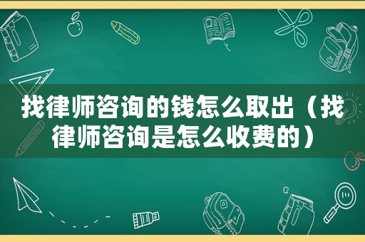 找律師咨詢的錢怎么取出（找律師咨詢是怎么收費(fèi)的）