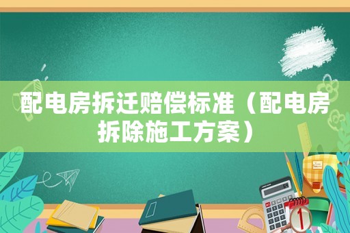 配電房拆遷賠償標準（配電房拆除施工方案）