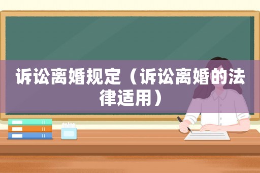 訴訟離婚規(guī)定（訴訟離婚的法律適用）
