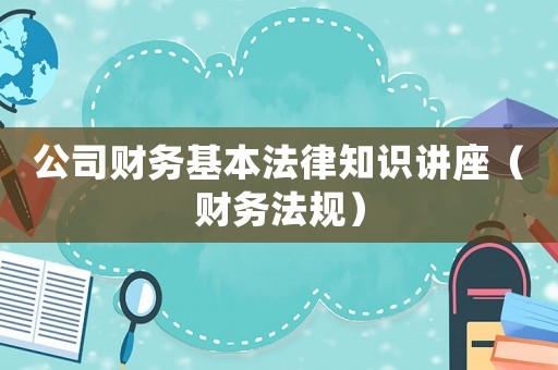 公司財務基本法律知識講座（財務法規）