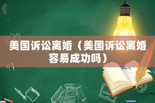 美國訴訟離婚（美國訴訟離婚容易成功嗎）