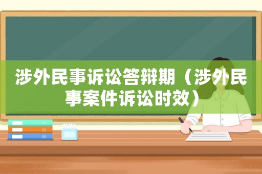涉外民事訴訟答辯期（涉外民事案件訴訟時效）