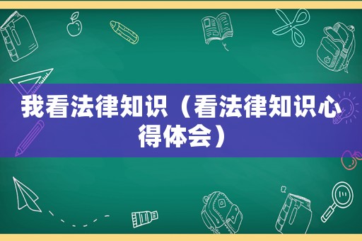 我看法律知識（看法律知識心得體會）
