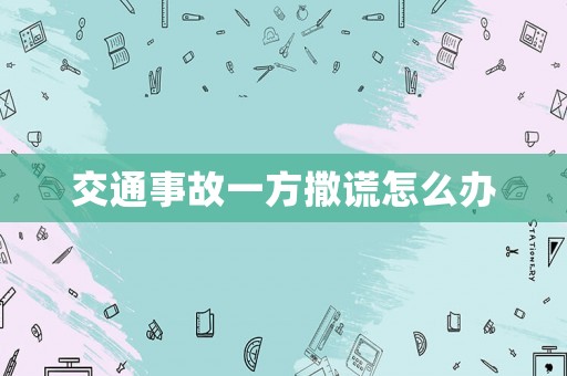 交通事故一方撒謊怎么辦