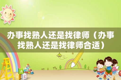 辦事找熟人還是找律師（辦事找熟人還是找律師合適）