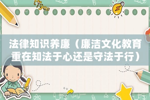 法律知識養廉（廉潔文化教育重在知法于心還是守法于行）