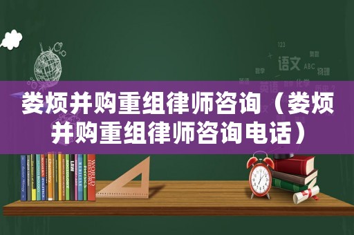 婁煩并購重組律師咨詢（婁煩并購重組律師咨詢電話）