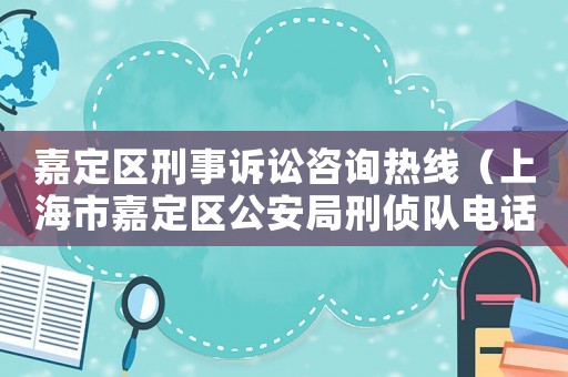 嘉定區(qū)刑事訴訟咨詢熱線（上海市嘉定區(qū)公安局刑偵隊(duì)電話）