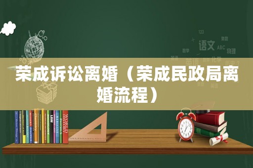榮成訴訟離婚（榮成民政局離婚流程）